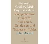 The Art of Cookery Made Easy and Refined: Comprehensive Guides for Noblemen, Gentlemen, and Tradesmen Tables