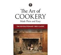 The Art of Cookery Made Plain and Easy: The Revolutionary 1805 Classic