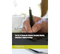 The Art of Corporate Finance: Decision-Making, Valuation & Capital Strategy