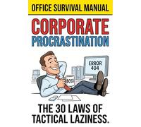 THE ART OF CORPORATE PROCRASTINATION: The 30 Laws of Tactical Laziness: A Satirical Guide to Doing Nothing While Looking Indispensable
