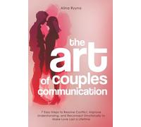 The Art of Couples Communication: 7 Easy Steps to Resolve Conflict, Improve Understanding, and Reconnect Emotionally to Make Love Last a Lifetime
