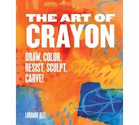 The Art of Crayon: Draw, Color, Resist, Sculpt, Carve!