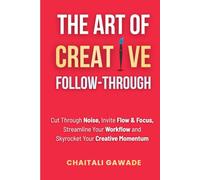 The Art of Creative Follow-Through: Starting is easy. Finishing is where the magic happens.