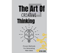The Art Of Creative Thinking: Proven Methods For Generating New Ideas