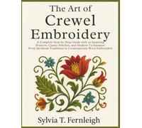 The Art of Crewel Embroidery: A Complete Step-by-Step Guide with 20 Inspiring Projects, Classic Stitches, and Modern Techniques: From Jacobean Traditions to Contemporary Wool Embroidery