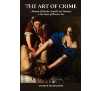 THE ART OF CRIME: A History of Murder, Scandal and Darkness at the Heart of Western Art