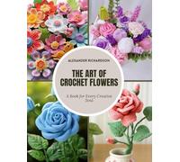 The Art of Crochet Flowers: A Book for Every Creative Soul