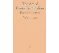 The Art of Cross-Examination: With the Cross-Examinations of Important Witnesses in Some Celebrated Cases