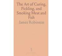 The Art of Curing, Pickling, and Smoking Meat and Fish: Useful Receipts and Directions for Economical Drying-Chimney