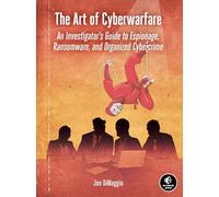 The Art of Cyberwarfare: An Investigator's Guide to Espionage, Ransomware, and Organized Cybercrime