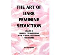 The Art of Dark Feminine Seduction Volume 2: Secrets To Mastering Your Power And Keeping Him Hooked (The Art of Dark Feminine Seduction Collection)