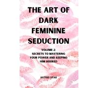 The Art of Dark Feminine Seduction Volume 2: Secrets To Mastering Your Power And Keeping Him Hooked: Unlock Irresistible Confidence, Magnetic Allure & ... Art of Dark Feminine Seduction Collection)