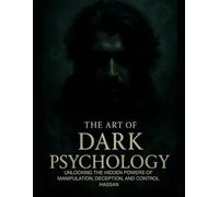 THE ART OF DARK PSYCHOLOGY: UNLOCKING THE HIDDEN POWERS OF MANIPULATION, DECEPTION, AND CONTROL