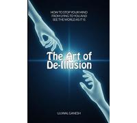The Art of De-Illusion: How to Stop Your Mind from Lying to You and See the World as It Is (The Human Code)