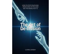 The Art of De-Illusion: How to Stop Your Mind from Lying to You and See the World as It Is (The Human Code)