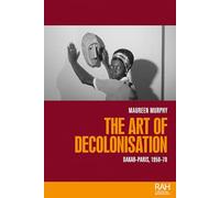 The art of decolonisation: Dakar-Paris, 1950-70 (Rethinking Art's Histories)
