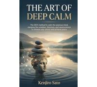 The Art of Deep Calm: The ZECI method to calm the anxious mind: merging Zen wisdom, Stoicism, and neuroscience to release your stress and achieve peace