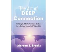 The Art of Deep Connection: 10 Simple Shifts to Start Today for a Better, More Fulfilling Life