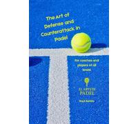 The Art of Defense and Counterattack in Padel: A complete guide for players and coaches to master control, patience, and strategy on the court