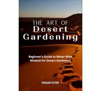 THE ART OF DESERT LANDSCAPING: Beginner’s Guide to Water-Wise Wisdom for Desert Gardeners