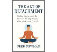 The Art Of Detachment: Finding Strength and the Freedom It Brings Beyond What You Cannot Control