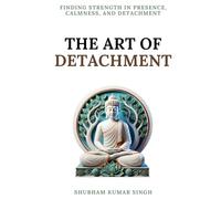 The Art of Detachment: Finding Strength in Presence, Calmness, and Detachment (Life Changing Insights)