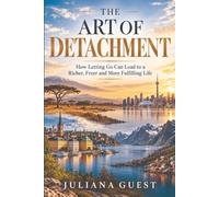 THE ART OF DETACHMENT: How Letting Go of What You Don’t Need Leads to Greater Wealth, Better Decisions, and a More Fulfilling Life