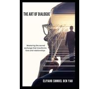 THE ART OF DIALOGUE: Mastering the Sacred Exchange that Transforms lives and relationships