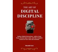 The Art of Digital Discipline: Reduce Digital Distractions, Achieve Deep Focus, Restore Inner Calm, and Take Complete Control of Your Time and Attention. (The Art of Living)
