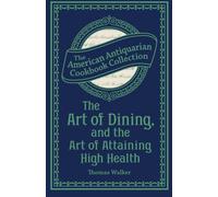 The Art of Dining, and the Art of Attaining High Health: With a Few Hints on Suppers