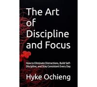 The Art of Discipline and Focus: How to Eliminate Distractions, Build Self-Discipline, and Stay Consistent Every Day (The Art of Calm Series)