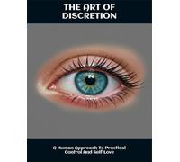 The Art Of Discretion: A Human Approach To Practical Control And Self-Love