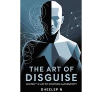 THE ART OF DISGUISE: Master the Art of Strategic Authenticity