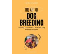 The Art of Dog Breeding : Building a Successful & Profitable Dog Breeding Program: Breeding Dogs With Success