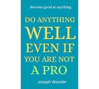 THE ART OF DOING ANYTHING EXCEPTIONAL WELL EVEN IF YOU ARE NOT A PRO: A Simple Guide to Master Any Skill, Learn Faster, and Improve Every Day