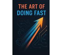 The Art of Doing Fast: Mastering the Invisible Currents of Time and Action (Self-Help / Motivational / Personal Growth)