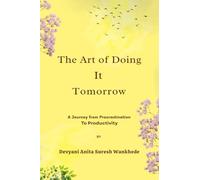 The Art of Doing It Tomorrow: A Journey from Procrastination to Productivity