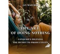 THE ART OF DOING NOTHING: CONSCIOUS IDLENESS THE SECRET TO PRODUCTIVITY