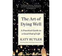 The Art of Dying Well: A Practical Guide to a Good End of Life