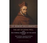 The Art of Dying Well and The Eternal Happiness of the Saints (Annotated): Two Catholic Treatises on Death, Judgment, and Eternal Life