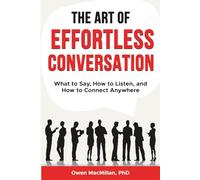 The Art of Effortless Conversation: What to Say, How to Listen, and How to Connect Anywhere (Communication Skills)