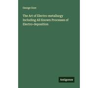 The Art of Electro-metallurgy Including All Known Processes of Electro-deposition