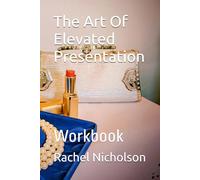 The Art Of Elevated Presentation: Workbook (Elevated Presence)