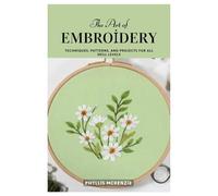 The Art of Embroidery: Techniques, Patterns, and Projects for All Skill Levels