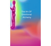 The Art Of Emotional Alchemy (The Emotional Alchemy Series)