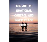 The Art of Emotional Control and Inner Peace - Part 1: Master Your Mind, Calm Your Heart, and Build Lasting Balance