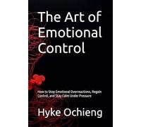 The Art of Emotional Control: How to Stop Emotional Overreactions, Regain Control, and Stay Calm Under Pressure (The Art of Calm Series)