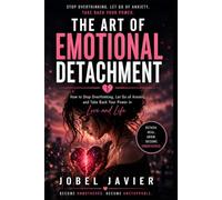 The Art of Emotional Detachment: Stop Overthinking, Let Go of Anxiety, and Take Back Your Power in Love and Life