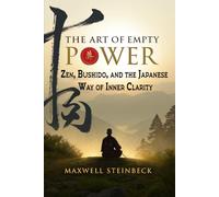 The Art of Empty Power: Zen, Bushido, and the Japanese Way of Inner Clarity: Embrace strength through stillness with ancient Japanese disciplines for ... Practices for Energy, Clarity, and Awakening)
