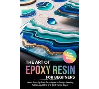 The Art of Epoxy Resin for Beginners: Learn Step-by-Step Techniques to Design Jewelry, Tables, and One-of-a-Kind Home Décor